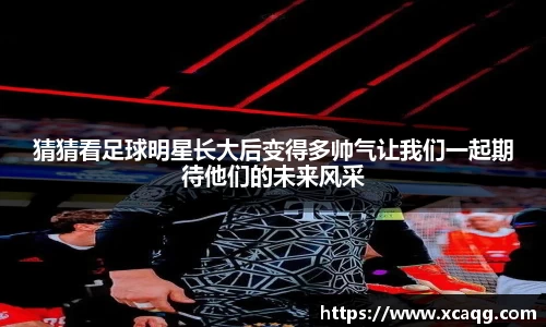 猜猜看足球明星长大后变得多帅气让我们一起期待他们的未来风采