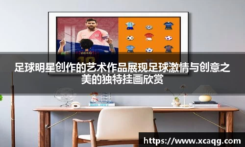 足球明星创作的艺术作品展现足球激情与创意之美的独特挂画欣赏