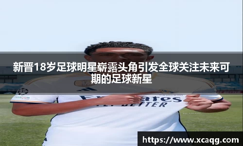 新晋18岁足球明星崭露头角引发全球关注未来可期的足球新星