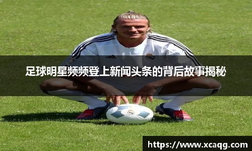 足球明星频频登上新闻头条的背后故事揭秘
